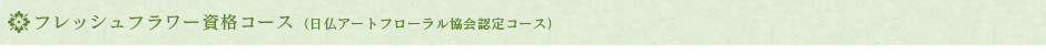 フレッシュフラワー資格コース（日仏アートフローラル協会認定コース）