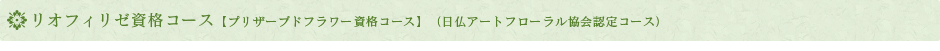 リオフィリゼ資格コース【プリザーブドフラワー資格コース】（日仏アートフローラル協会認定コース）